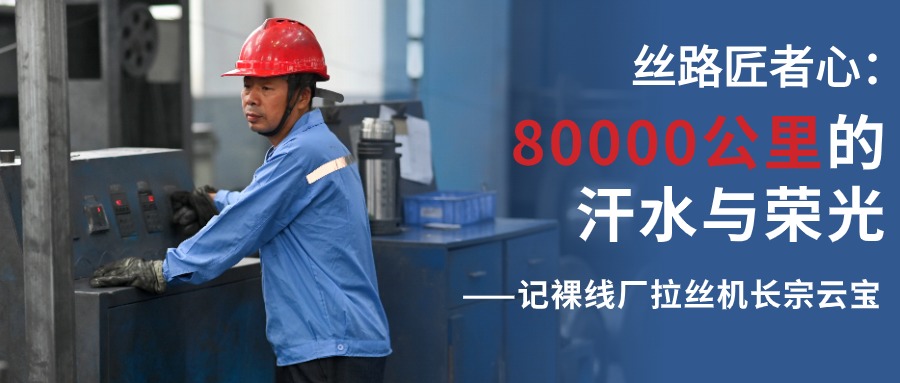 絲路匠者心：80000公里的汗水與榮光——記裸線廠拉絲機(jī)長宗云寶